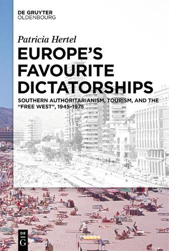 Europe’s Favourite Dictatorships: Southern Authoritarianism, Tourism, and the “Free West”, 1945–1975