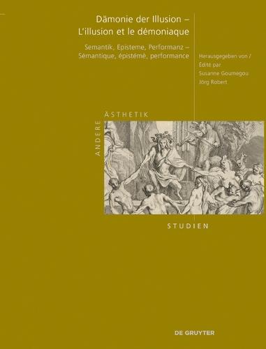 Dämonie Der Illusion - l'Illusion Et Le Démoniaque: Semantik, Episteme, Performanz - Sémantique, Épistémè, Performance