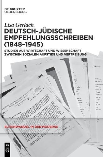 Deutsch-Jüdische Empfehlungsschreiben (1848-1945): Studien Aus Wirtschaft Und Wissenschaft Zwischen Sozialem Aufstieg Und Vertreibung