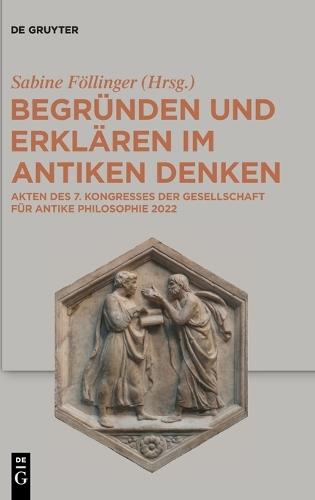 Begründen Und Erklären Im Antiken Denken: Akten Des 7. Kongresses Der Gesellschaft Für Antike Philosophie 2022