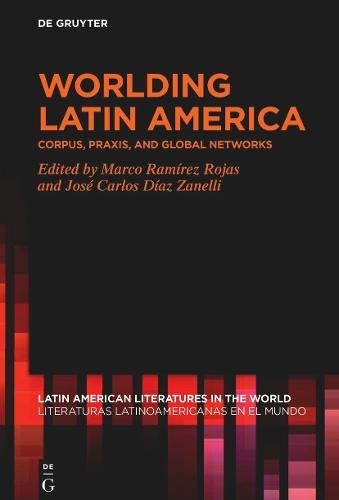 Worlding Latin America: Corpus, Praxis, and Global Networks