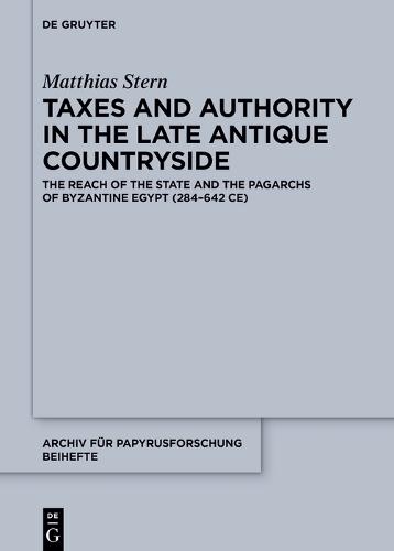 Taxes and Authority in the Late Antique Countryside: The Reach of the State and the Pagarchs of Byzantine Egypt (284–642 CE)