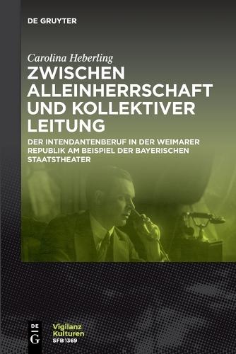 Zwischen Alleinherrschaft Und Kollektiver Leitung: Der Intendantenberuf in Der Weimarer Republik Am Beispiel Der Bayerischen Staatstheater