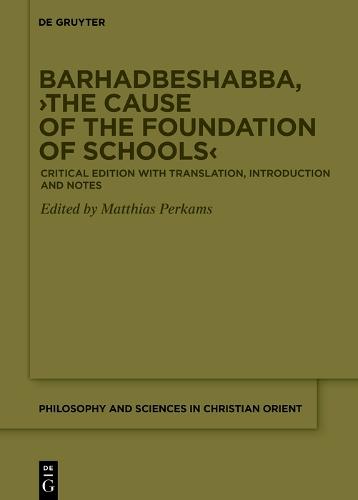 Barhadbeshabba, ›The Cause of the Foundation of Schools‹: Critical Edition with Translation, Introduction and Notes