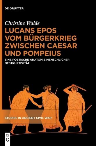 Lucans Epos Vom Bürgerkrieg Zwischen Caesar Und Pompeius: Eine Poetische Anatomie Menschlicher Destruktivität