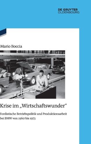 Krise Im Wirtschaftswunder: Fordistische Betriebspolitik Und Produktionsarbeit Bei BMW Von 1960 Bis 1973