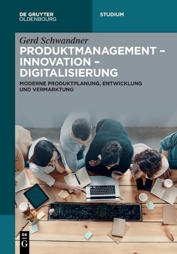 Produktmanagement - Innovation - Digitalisierung: Moderne Produktplanung, Entwicklung Und Vermarktung