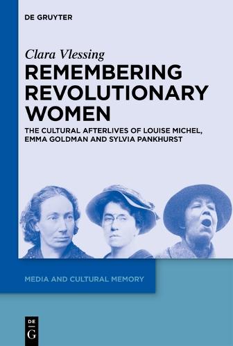 Remembering Revolutionary Women: The Cultural Afterlives of Louise Michel, Emma Goldman and Sylvia Pankhurst
