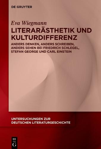 Literarästhetik Und Kulturdifferenz: Anders Denken, Anders Schreiben, Anders Sehen Bei Friedrich Schlegel, Stefan George Und Carl Einstein