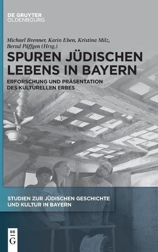 Spuren Jüdischen Lebens in Bayern: Erforschung Und Präsentation Des Kulturellen Erbes