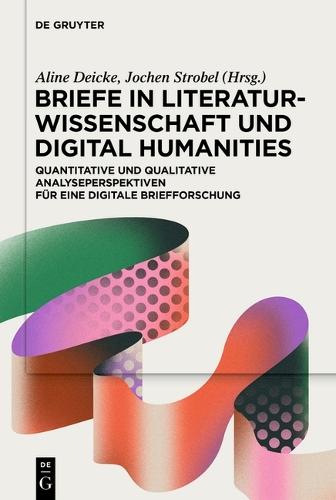 Briefe in Literaturwissenschaft Und Digital Humanities: Quantitative Und Qualitative Analyseperspektiven Für Eine Digitale Briefforschung