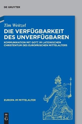 Die Verfügbarkeit Des Unverfügbaren: Kommunikation Mit Gott Im Lateinischen Christentum Des Europäischen Mittelalters