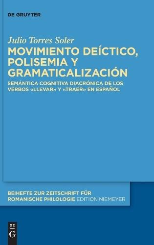 Movimiento Deíctico, Polisemia Y Gramaticalización: Semántica Cognitiva Diacrónica de Los Verbos «Llevar» Y «Traer» En Español