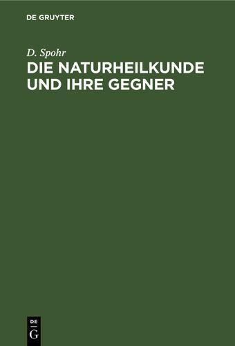Die Naturheilkunde Und Ihre Gegner: Betrachtungen Über Wesen Und Ursachen Der Krankheiten, Über Bakteriologie Und Biologie