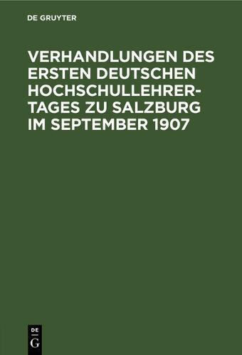 Verhandlungen Des Ersten Deutschen Hochschullehrer-Tages Zu Salzburg Im September 1907