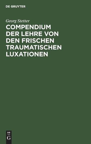 Compendium Der Lehre Von Den Frischen Traumatischen Luxationen: Für Studierende Und Ärzte