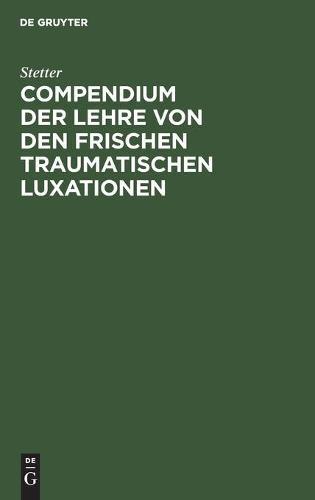 Compendium Der Lehre Von Den Frischen Traumatischen Luxationen: Für Studierende Und Ärzte