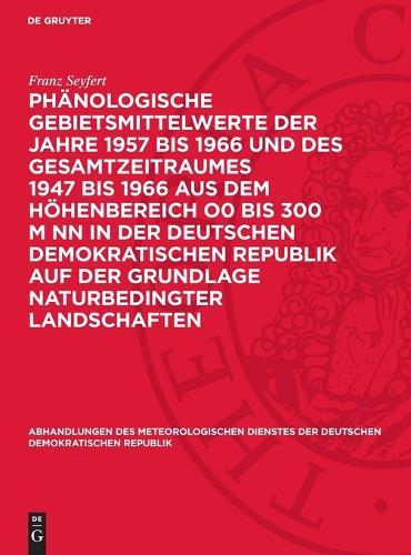 Phänologische Gebietsmittelwerte Der Jahre 1957 Bis 1966 Und Des Gesamtzeitraumes 1947 Bis 1966 Aus Dem Höhenbereich O0 Bis 300 M NN in Der Deutschen Demokratischen Republik Auf Der Grundlage Naturbedingter Landschaften