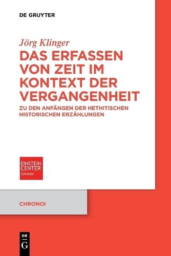 Das Erfassen Von Zeit Im Kontext Der Vergangenheit: Zu Den Anfängen Der Hethitischen Historischen Erzählungen