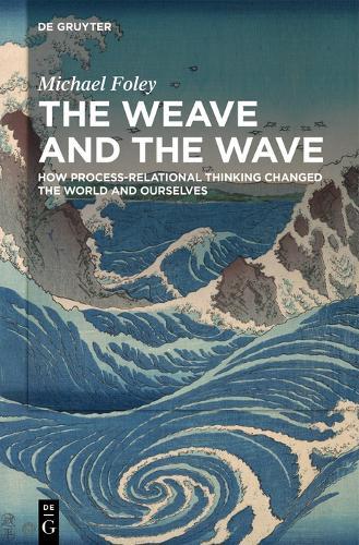 The Weave and the Wave: How Process-Relational Thinking Changed the World and Ourselves