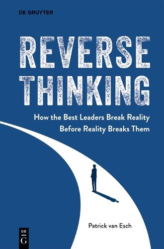 Reverse Thinking: How the Best Leaders Break Reality Before Reality Breaks Them
