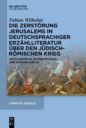 Die Zerstörung Jerusalems in Deutschsprachiger Erzählliteratur Über Den Jüdisch-Römischen Krieg: Antijudaismus, Antisemitismus Und Nationalismus