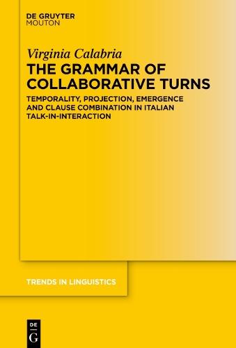 The Grammar of Collaborative Turns: Temporality, Projection, Emergence and Clause Combination in Italian Talk-in-Interaction
