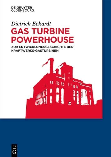 Gas Turbine Powerhouse: Zur Entwicklungsgeschichte Der Kraftwerks-Gasturbinen