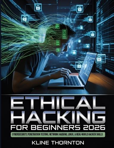 Ethical Hacking for Beginners 2026: A Hands-On Guide to Cybersecurity, Penetration Testing, Network Hacking, Linux, and Building Real-World Hacker Skills from Scratch