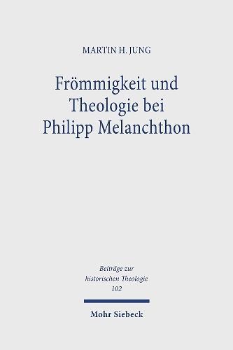 Frömmigkeit und Theologie bei Philipp Melanchthon: Das Gebet im Leben und in der Lehre des Reformators