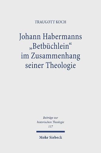 Johann Habermanns ""Betbüchlein"" im Zusammenhang seiner Theologie: Eine Studie zur Gebetsliteratur und zur Theologie des Luthertums im 16. Jahrhundert
