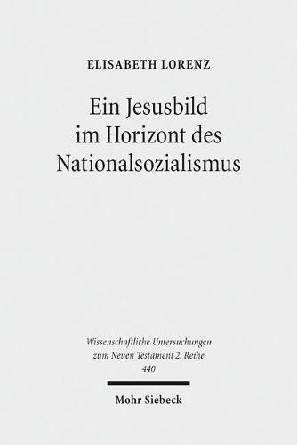 Ein Jesusbild im Horizont des Nationalsozialismus: Studien zum Neuen Testament des 'Instituts zur Erforschung und Beseitigung des jüdischen Einflusses auf das deutsche kirchliche Leben'