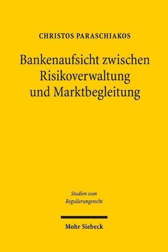 Bankenaufsicht zwischen Risikoverwaltung und Marktbegleitung: Eine rechtsdogmatische und verwaltungswissenschaftliche Untersuchung bankenaufsichtsrechtlicher Unsicherheitsbewältigung am Beispiel der Eigenmittelregulierung