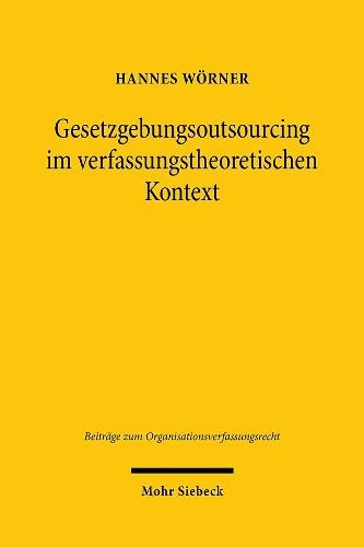 Gesetzgebungsoutsourcing im verfassungstheoretischen Kontext: Erörterung der Geltungskraft der Verfassung im Bereich externer Politikberatung