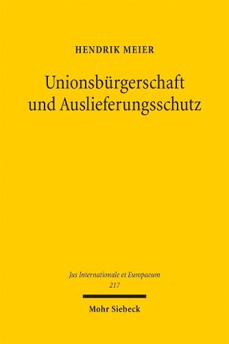 Unionsbürgerschaft und Auslieferungsschutz: Eine rechtsdogmatische Untersuchung der Bedeutung der Unionsbürgerschaft im Rahmen mitgliedstaatlicher Auslieferungen an Drittstaaten