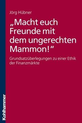 Macht Euch Freunde Mit Dem Ungerechten Mammon!: Grundsatzuberlegungen Zu Einer Ethik Der Finanzmarkte