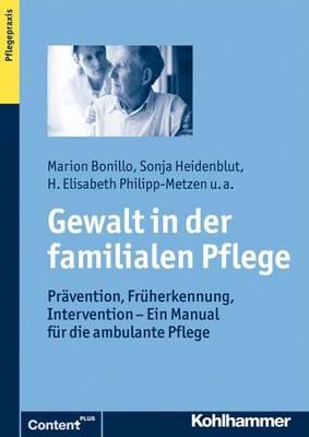 Gewalt in Der Familialen Pflege: Pravention, Fruherkennung, Intervention - Ein Manual Fur Die Ambulante Pflege