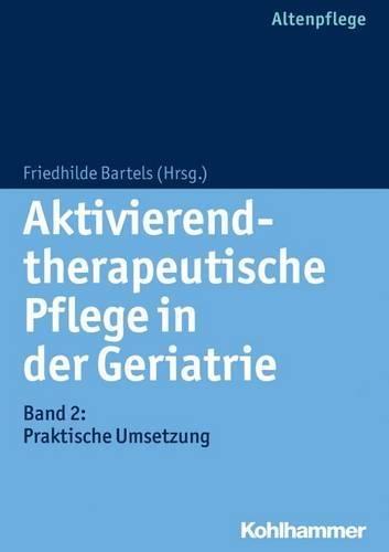 Aktivierend-Therapeutische Pflege in Der Geriatrie: Band 2: Praktische Umsetzung