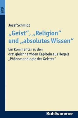 'Geist', 'Religion' Und 'Absolutes Wissen': Ein Kommentar Zu Den Drei Gleichnamigen Kapiteln Aus Hegels 'Phanomenologie Des Geistes'