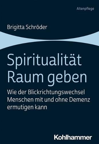 Spiritualitat Raum Geben: Wie Der Blickrichtungswechsel Menschen Mit Und Ohne Demenz Ermutigen Kann