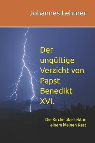 Der ungültige Verzicht von Papst Benedikt XVI.: Die Kirche überlebt in einem kleinen Rest