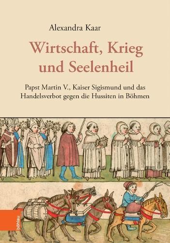 Wirtschaft, Krieg und Seelenheil: Papst Martin V., Kaiser Sigismund und das Handelsverbot gegen die Hussiten in Böhmen