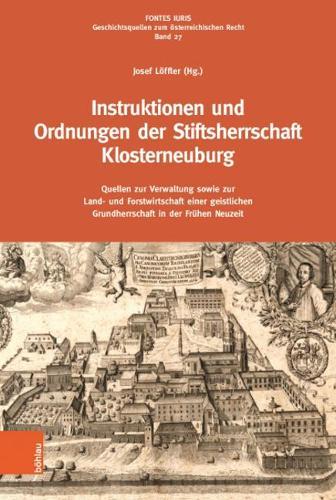 Instruktionen und Ordnungen der Stiftsherrschaft Klosterneuburg: Quellen zur Verwaltung sowie zur Land- und Forstwirtschaft einer geistlichen Grundherrschaft in der Frühen Neuzeit