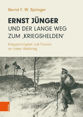 Ernst Jünger und der lange Weg zum ‚Kriegshelden‘: Kriegstüchtigkeit und Trauma im Ersten Weltkrieg