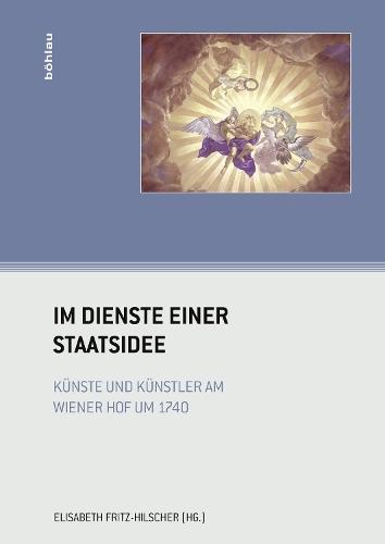Im Dienste einer Staatsidee: Künste und Künstler am Wiener Hof um 1740