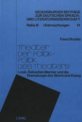 Theater Der Politik - Politik Des Theaters: Louis-Sebastien Mercier Und Die Dramaturgie Des Sturm Und Drang