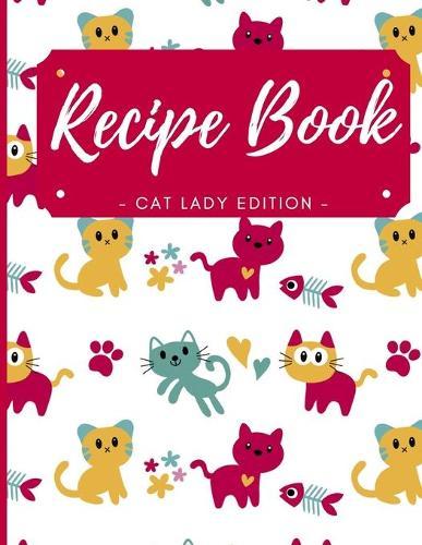 Blank Recipe Book - Cat Lady Edition: Cute Cat Blank Recipe Book for Kids, Journal for Cooking, Blank Recipe Book to Write In Your Own Recipes - Blank Recipe Book for your Daughter, Granddaughter
