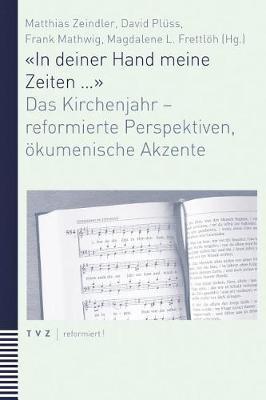 In Deiner Hand Meine Zeiten ...: Das Kirchenjahr - Reformierte Perspektiven, Okumenische Akzente