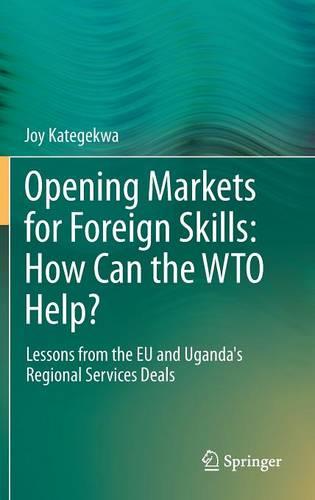 Opening Markets for Foreign Skills: How Can the WTO Help?: Lessons from the EU and Uganda's Regional Services Deals