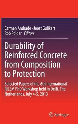 Durability of Reinforced Concrete from Composition to Protection: Selected Papers of the 6th International RILEM PhD Workshop held in Delft, The Netherlands, July 4-5, 2013